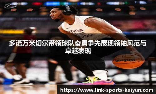 多诺万米切尔带领球队奋勇争先展现领袖风范与卓越表现