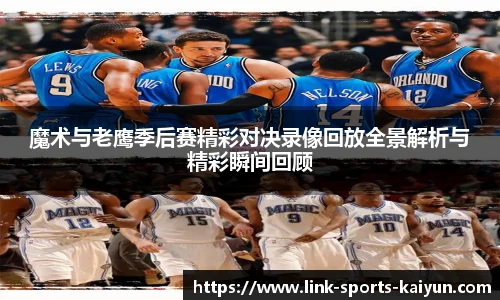 魔术与老鹰季后赛精彩对决录像回放全景解析与精彩瞬间回顾
