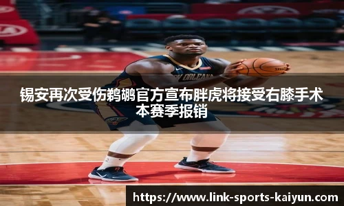 锡安再次受伤鹈鹕官方宣布胖虎将接受右膝手术本赛季报销